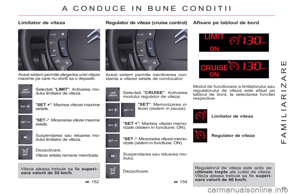 CITROEN C5 2012  Ghiduri De Utilizare (in Romanian) 19 
FAMILIARIZARE
  Acest sistem permite mentinerea con-
stanta a vitezei setate de conducator. 
   
Regulator de viteza (cruise control)  
 
Limitator de viteza 
 
Acest sistem permite alegerea unei 