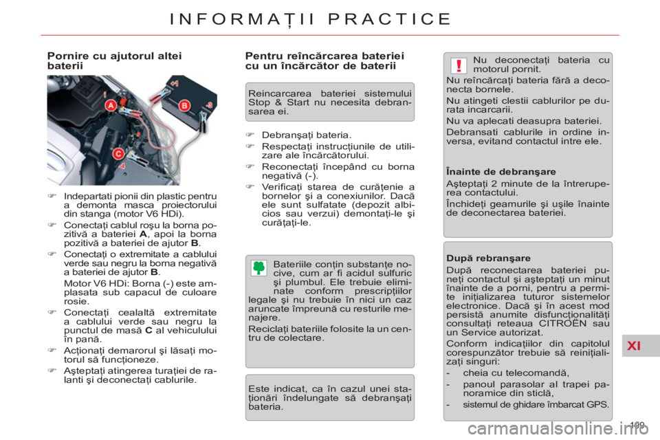 CITROEN C5 2012  Ghiduri De Utilizare (in Romanian) XI
!
199 
INFORMAŢII PRACTICE
 
 
Pornire cu ajutorul altei 
baterii 
   
 
�) 
  Indepartati pionii din plastic pentru 
a demonta masca proiectorului 
din stanga (motor V6 HDi). 
   
�) 
 Conectaţi