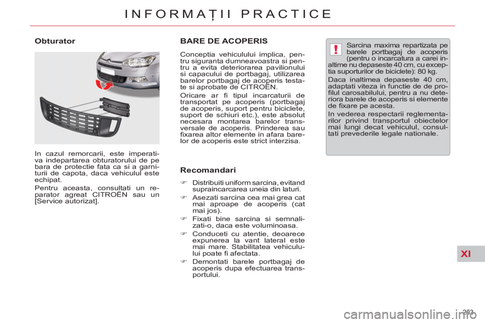 CITROEN C5 2012  Ghiduri De Utilizare (in Romanian) XI
!
203 
INFORMAŢII PRACTICE
BARE DE ACOPERIS
 
 
Conceptia vehiculului implica, pen-
tru siguranta dumneavoastra si pen-
tru a evita deteriorarea pavilionului 
si capacului de portbagaj, utilizarea