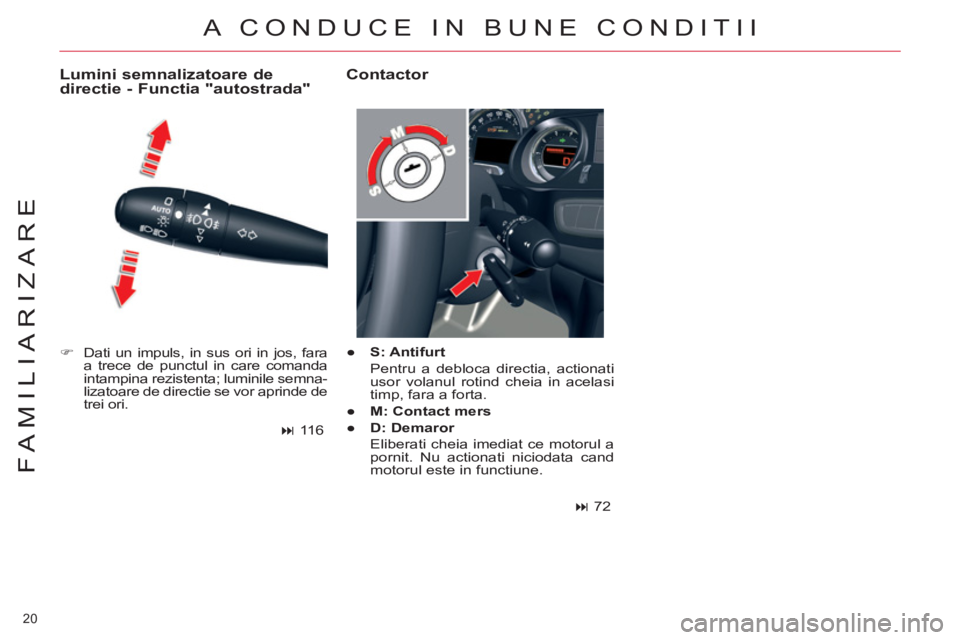 CITROEN C5 2012  Ghiduri De Utilizare (in Romanian) 20 
FAMILIARIZARE
   
 
�) 
  Dati un impuls, in sus ori in jos, fara 
a trece de punctul in care comanda 
intampina rezistenta; luminile semna-
lizatoare de directie se vor aprinde de 
trei ori.  
 
