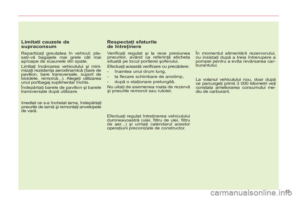 CITROEN C5 2012  Ghiduri De Utilizare (in Romanian) 25 
   
Limitati cauzele de 
supraconsum 
   
Repartizaţi greutatea în vehicul; pla-
saţi-vă bagajele mai grele cât mai 
aproape de scaunele din spate. 
  Limitaţi încărcarea vehiculului şi m