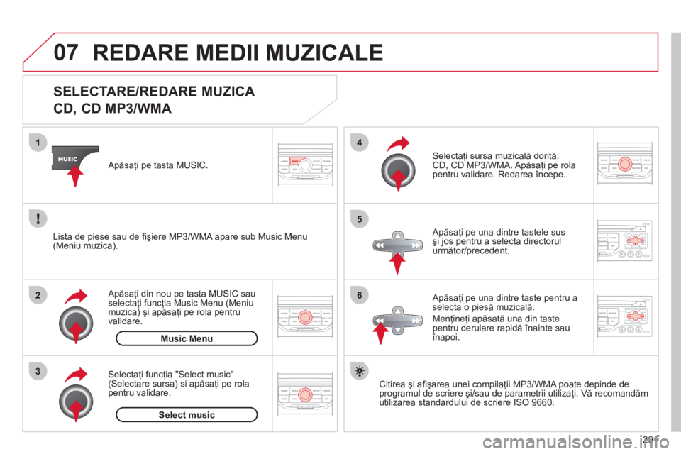 CITROEN C5 2012  Ghiduri De Utilizare (in Romanian) 291
07
3 2 1
6
4
5
   
 
 
 
 
 
 
 
 
 
 
 
SELECTARE/REDARE MUZICA  
CD, CD MP3/WMA 
Citirea şi aﬁ şarea unei compilaţii MP3/WMA poate depinde de
programul de scriere şi/sau de parametrii util