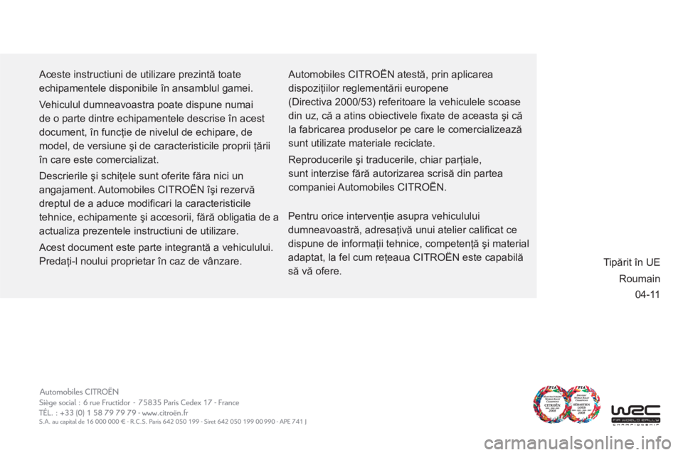 CITROEN C5 2012 Ghiduri De Utilizare (in Romanian) 04-11
Aceste instructiuni de utilizare prezintă toate
echipamentele disponibile în ansamblul gamei.
Vehiculul dumneavoastra poate dispune numai
de o parte dintre echipamentele descrise în ac CITROEN C5 2012 Ghiduri De Utilizare (in Romanian) 04-11
Aceste instructiuni de utilizare prezintă toate
echipamentele disponibile în ansamblul gamei.
Vehiculul dumneavoastra poate dispune numai
de o parte dintre echipamentele descrise în ac