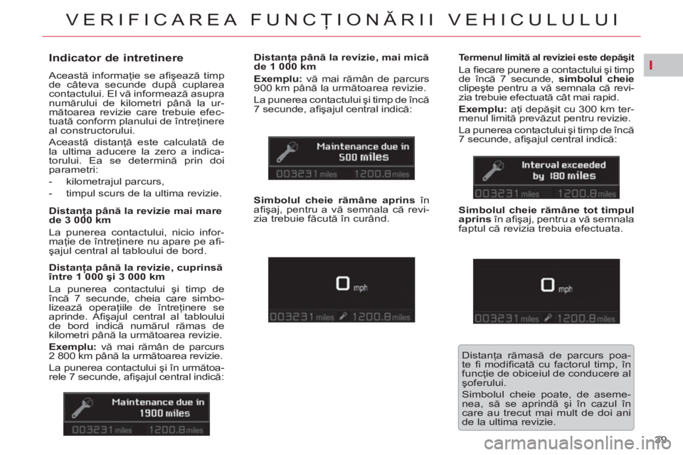 CITROEN C5 2012  Ghiduri De Utilizare (in Romanian) I
39 
VERIFICAREA FUNCŢIONĂRII VEHICULULUI
 
 
 
 
 
 
 
Indicator de intretinere 
 
Această informaţie se aﬁ şează timp 
de câteva secunde după cuplarea 
contactului. El vă informează asu