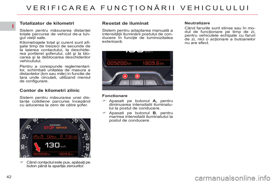 CITROEN C5 2012  Ghiduri De Utilizare (in Romanian) I
42
VERIFICAREA FUNCŢIONĂRII VEHICULULUI
 
 
 
 
 
 
 
 
 
 
 
 
 
Totalizator de kilometri 
 
Sistem pentru măsurarea distanţei 
totale parcurse de vehicul de-a lun-
gul vieţii sale. 
  Kilomet