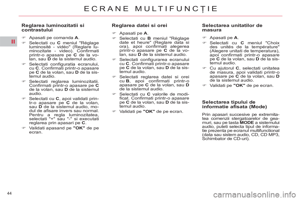 CITROEN C5 2012  Ghiduri De Utilizare (in Romanian) II
44 
ECRANE MULTIFUNCŢIE
 
 
Reglarea luminozitatii si 
contrastului 
   
 
�) 
  Apasati pe comanda  A 
. 
   
�) 
  Selectati cu  C 
 meniul "Réglage 
luminosité - vidéo" (Reglare lu-
minozita