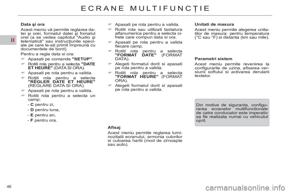 CITROEN C5 2012  Ghiduri De Utilizare (in Romanian) II
46 
ECRANE MULTIFUNCŢIE
 
 
Aﬁ saj 
  Acest meniu permite reglarea lumi-
nozitatii ecranului, armonia culorilor 
si culoarea hartii (mod de zi/noapte 
sau auto).     
Unitati de masura 
  Acest 