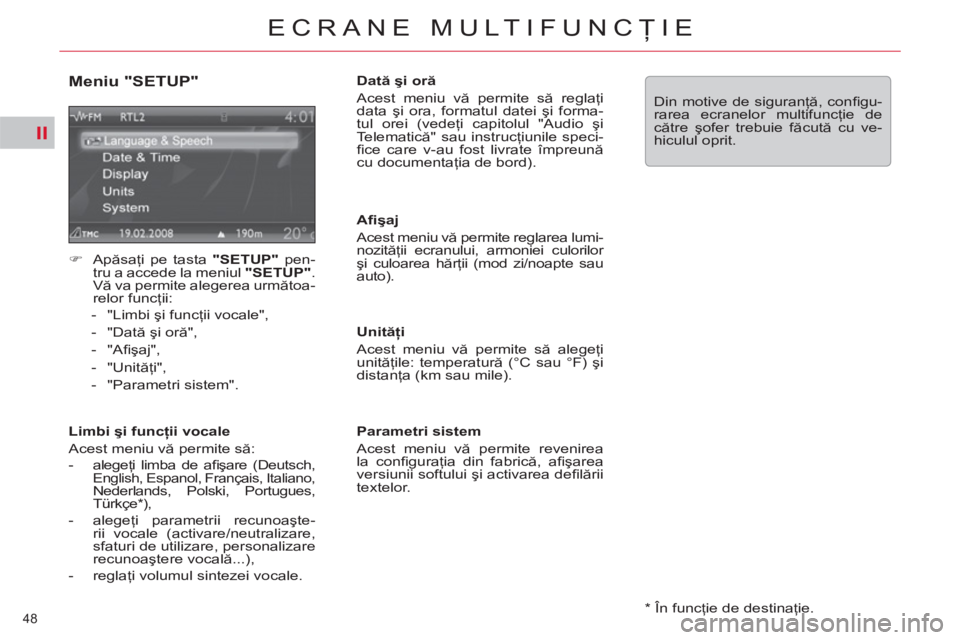 CITROEN C5 2012  Ghiduri De Utilizare (in Romanian) II
48 
ECRANE MULTIFUNCŢIE
 
 
*   În funcţie de destinaţie.  
 
 
Meniu "SETUP" 
 
 
 
�) 
 Apăsaţi pe tasta  "SETUP" 
 pen-
tru a accede la meniul  "SETUP" 
. 
Vă va permite alegerea următoa