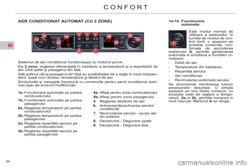 CITROEN C5 2012  Ghiduri De Utilizare (in Romanian) III
54 
CONFORT
   
 
 
 
 
 
 
 
 
 
 
 
 
 
 
 
 
 
 
 
AER CONDITIONAT AUTOMAT (CU 2 ZONE)
 
Sistemul de aer conditionat functioneaza cu motorul pornit. 
   
Cu 
  2 
  zone: 
 reglarea diferenţia