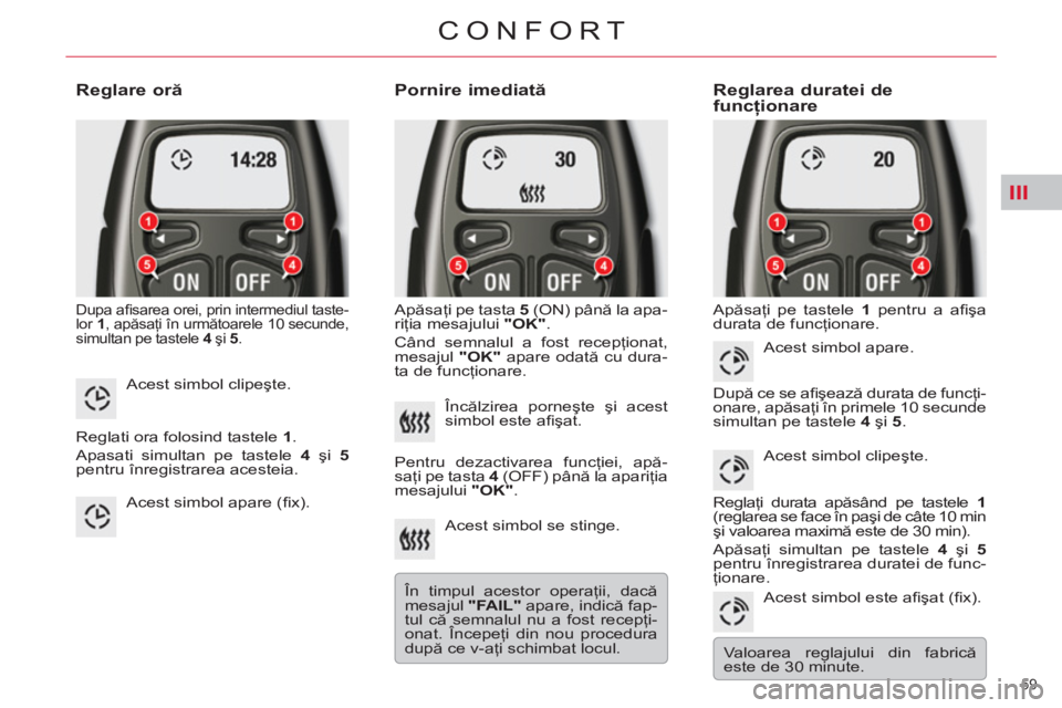 CITROEN C5 2012 Ghiduri De Utilizare (in Romanian) III
59
CONFORT
Reglare oră
Dupa afi sarea orei, prin intermediul taste-
lor 1
, apăsaţi în următoarele 10 secunde,
simultan pe tastele 4
şi 5
.
Pornire imediată
Apăsa CITROEN C5 2012 Ghiduri De Utilizare (in Romanian) III
59
CONFORT
Reglare oră
Dupa afi sarea orei, prin intermediul taste-
lor 1
, apăsaţi în următoarele 10 secunde,
simultan pe tastele 4
şi 5
.
Pornire imediată
Apăsa