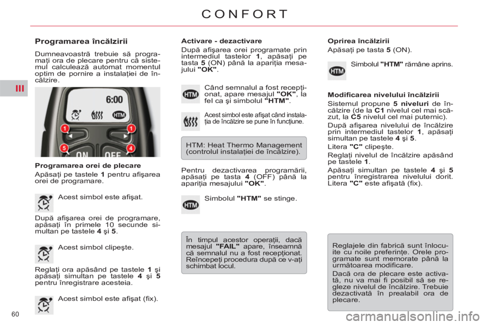 CITROEN C5 2012 Ghiduri De Utilizare (in Romanian) III
60
CONFORT
Programarea încălzirii
Dumneavoastră trebuie să progra-
maţi ora de plecare pentru că siste-
mul calculează automat momentul
optim de pornire a instalaţiei de în-
căl CITROEN C5 2012 Ghiduri De Utilizare (in Romanian) III
60
CONFORT
Programarea încălzirii
Dumneavoastră trebuie să progra-
maţi ora de plecare pentru că siste-
mul calculează automat momentul
optim de pornire a instalaţiei de în-
căl