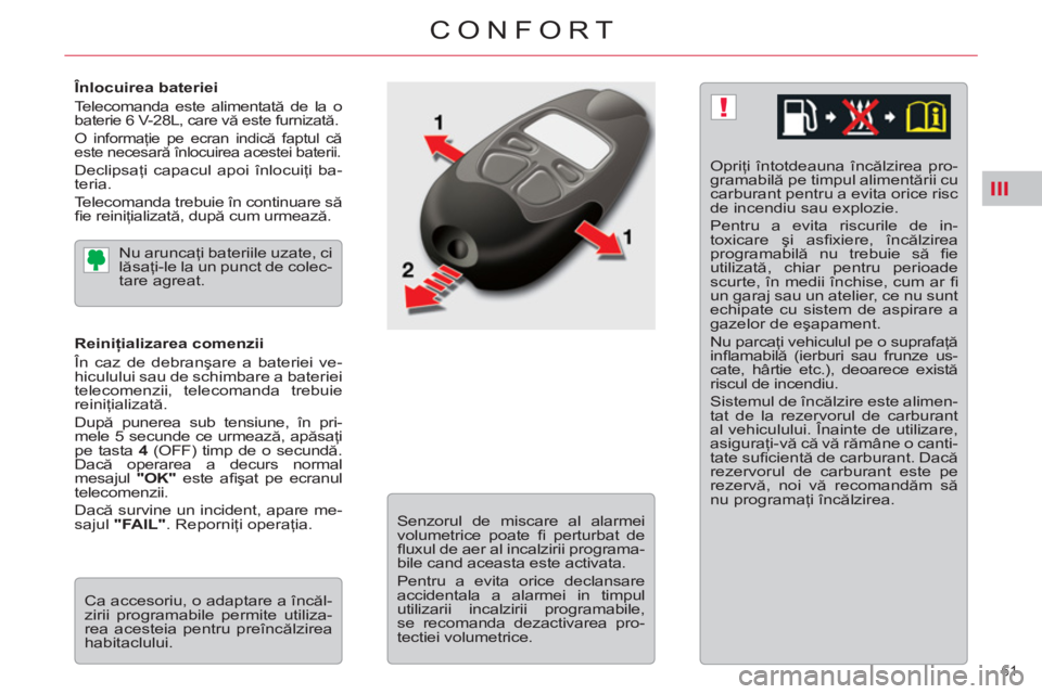 CITROEN C5 2012 Ghiduri De Utilizare (in Romanian) III
!
61
CONFORT
Înlocuirea bateriei
Telecomanda este alimentată de la o
baterie 6 V-28L, care vă este furnizată.
O informaţie pe ecran indică faptul că
este necesară înlocuirea CITROEN C5 2012 Ghiduri De Utilizare (in Romanian) III
!
61
CONFORT
Înlocuirea bateriei
Telecomanda este alimentată de la o
baterie 6 V-28L, care vă este furnizată.
O informaţie pe ecran indică faptul că
este necesară înlocuirea