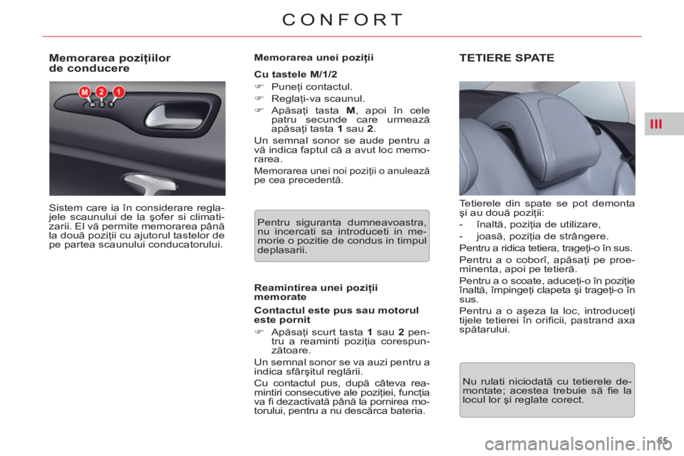 CITROEN C5 2012  Ghiduri De Utilizare (in Romanian) III
65 
CONFORT
   
 
 
 
 
 
 
 
 
 
 
 
Memorarea poziţiilor 
de conducere 
  Sistem care ia în considerare regla-
jele scaunului de la şofer si climati-
zarii. El vă permite memorarea până 
l