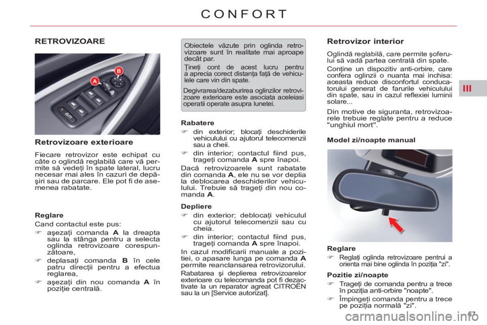 CITROEN C5 2012  Ghiduri De Utilizare (in Romanian) III
67 
CONFORT
RETROVIZOARE
   
Retrovizoare exterioare 
 
Fiecare retrovizor este echipat cu 
câte o oglindă reglabilă care vă per-
mite să vedeţi în spate lateral, lucru 
necesar mai ales î