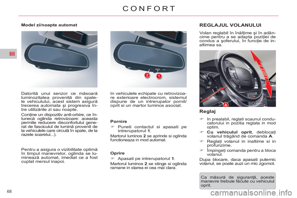 CITROEN C5 2012  Ghiduri De Utilizare (in Romanian) III
68 
CONFORT
  Ca măsură de siguranţă, aceste 
manevre trebuie făcute cu vehiculul 
oprit.  
REGLAJUL VOLANULUI 
 
Volan reglabil în înălţime şi în adân-
cime pentru a se adapta poziţi