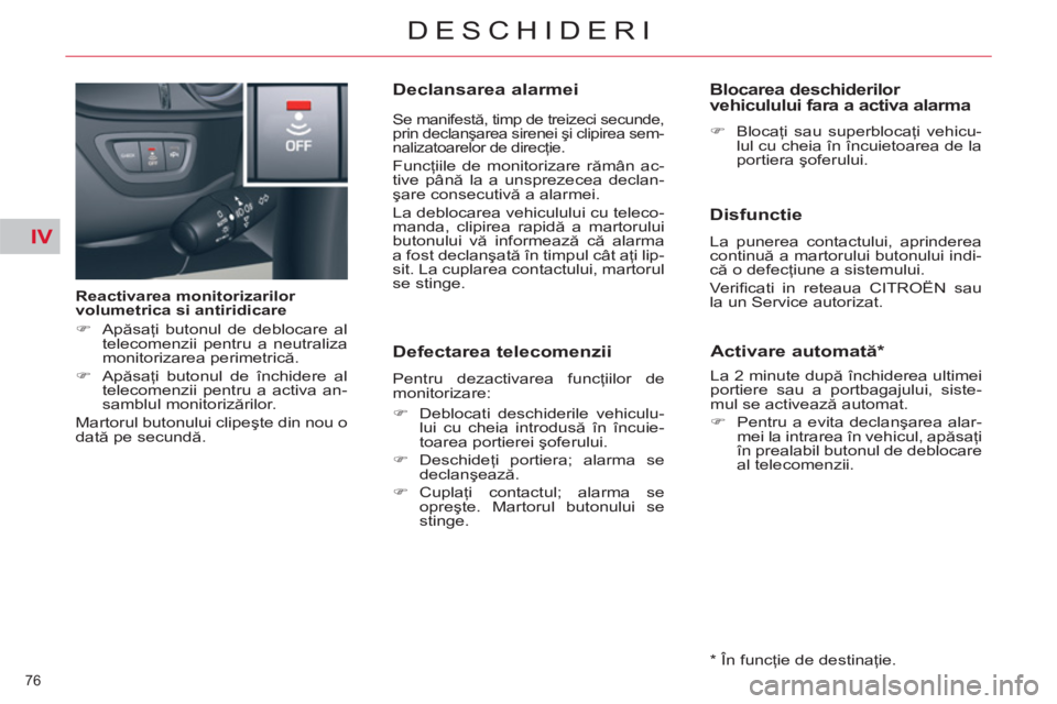 CITROEN C5 2012  Ghiduri De Utilizare (in Romanian) IV
76 
DESCHIDERI
   
Reactivarea monitorizarilor 
volumetrica si antiridicare 
   
 
�) 
 Apăsaţi butonul de deblocare al 
telecomenzii pentru a neutraliza 
monitorizarea perimetrică. 
   
�) 
 Ap