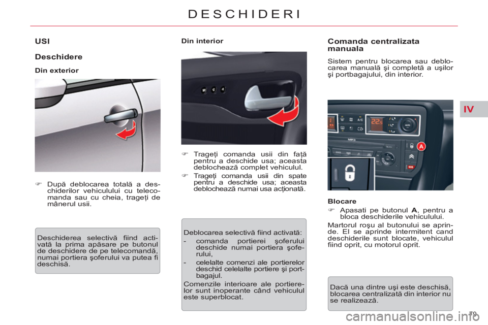CITROEN C5 2012  Ghiduri De Utilizare (in Romanian) IV
79 
DESCHIDERI
USI 
   
Deschidere 
 
 
Din exterior 
  Deschiderea selectivă ﬁ ind  acti-
vată la prima apăsare pe butonul 
de deschidere de pe telecomandă, 
numai portiera şoferului va put