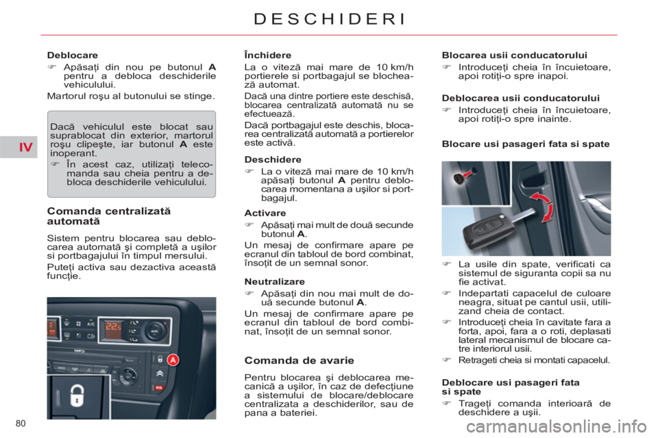 CITROEN C5 2012  Ghiduri De Utilizare (in Romanian) IV
80 
DESCHIDERI
   
Deblocare 
   
 
�) 
 Apăsaţi din nou pe butonul  A 
 
pentru a debloca deschiderile 
vehiculului.  
  Martorul roşu al butonului se stinge. 
  Dacă vehiculul este blocat sau