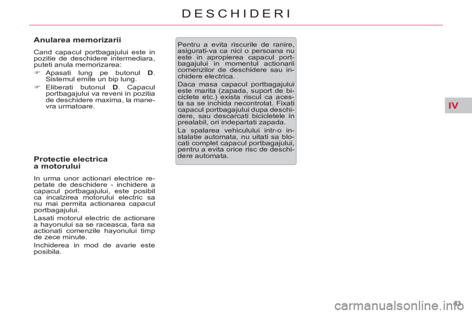 CITROEN C5 2012  Ghiduri De Utilizare (in Romanian) IV
83 
DESCHIDERI
   
Anularea memorizarii 
 
Cand capacul portbagajului este in 
pozitie de deschidere intermediara, 
puteti anula memorizarea: 
   
 
�) 
 Apasati lung pe butonul  D 
. 
Sistemul emi