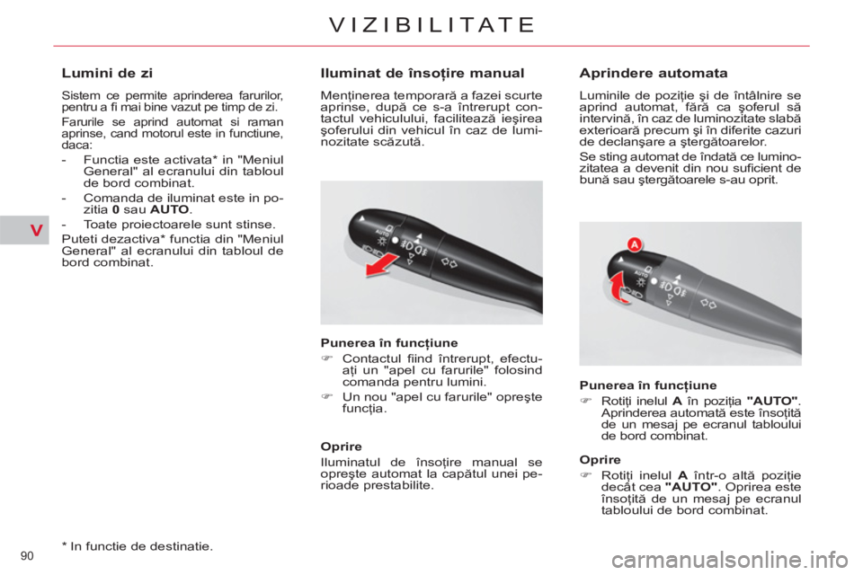 CITROEN C5 2012 Ghiduri De Utilizare (in Romanian) V
90
VIZIBILITATE
*
In functie de destinatie.
Lumini de zi
Sistem ce permite aprinderea farurilor,
pentru a fi mai bine vazut pe timp de zi.
Farurile se aprind automat si raman CITROEN C5 2012 Ghiduri De Utilizare (in Romanian) V
90
VIZIBILITATE
*
In functie de destinatie.
Lumini de zi
Sistem ce permite aprinderea farurilor,
pentru a fi mai bine vazut pe timp de zi.
Farurile se aprind automat si raman