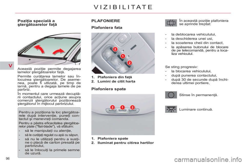 CITROEN C5 2012 Ghiduri De Utilizare (in Romanian) V
96
VIZIBILITATE
Poziţia specială a
ştergătoarelor faţă
Această poziţie permite degajarea
lamelor ştergătoarelor faţă.
Permite curăţarea lamelor sau în-
lo CITROEN C5 2012 Ghiduri De Utilizare (in Romanian) V
96
VIZIBILITATE
Poziţia specială a
ştergătoarelor faţă
Această poziţie permite degajarea
lamelor ştergătoarelor faţă.
Permite curăţarea lamelor sau în-
lo