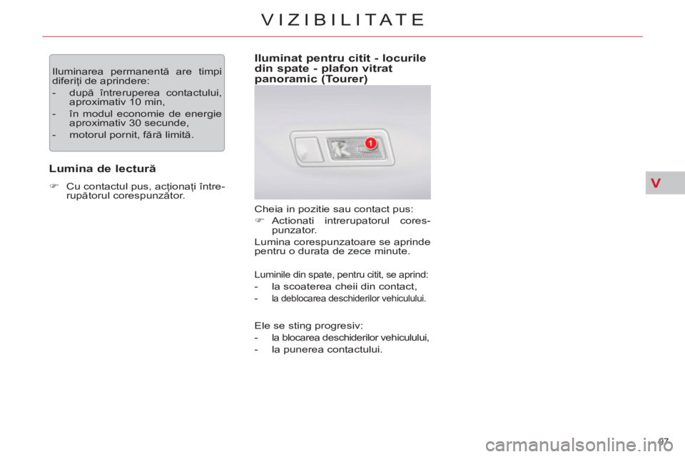 CITROEN C5 2012 Ghiduri De Utilizare (in Romanian) V
97
VIZIBILITATE
Iluminarea permanentă are timpi
diferiţi de aprindere:
- după întreruperea contactului,
aproximativ 10 min,
- în modul economie de energie
aproximativ 30 se CITROEN C5 2012 Ghiduri De Utilizare (in Romanian) V
97
VIZIBILITATE
Iluminarea permanentă are timpi
diferiţi de aprindere:
- după întreruperea contactului,
aproximativ 10 min,
- în modul economie de energie
aproximativ 30 se