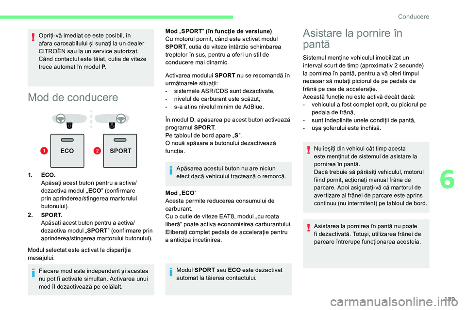 CITROEN C5 AIRCROSS 2020  Ghiduri De Utilizare (in Romanian) 129
Opriți-vă imediat ce este posibil, în 
afara carosabilului și sunați la un dealer 
CITROËN sau la un ser vice autorizat.
Când contactul este tăiat, cutia de viteze 
trece automat în modul