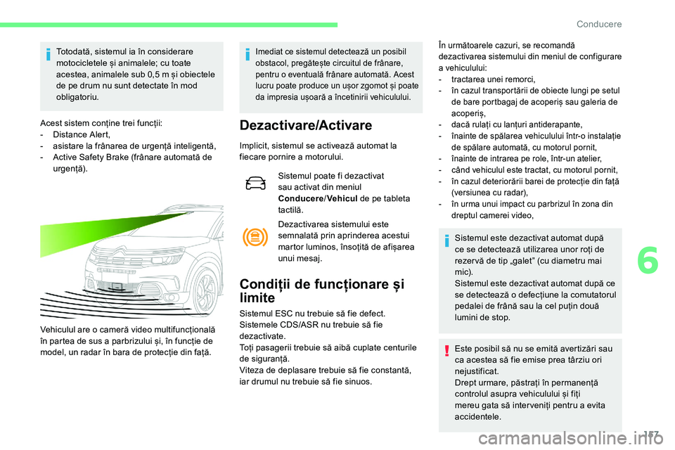 CITROEN C5 AIRCROSS 2020  Ghiduri De Utilizare (in Romanian) 157
Totodată, sistemul ia în considerare 
motocicletele și animalele; cu toate 
acestea, animalele sub 0,5  m și obiectele 
de pe drum nu sunt detectate în mod 
obligatoriu.
Acest sistem conține