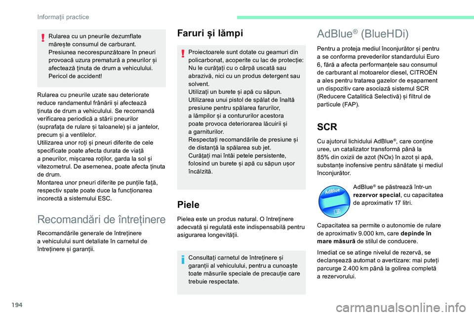 CITROEN C5 AIRCROSS 2020  Ghiduri De Utilizare (in Romanian) 194
Faruri și lămpi
Proiectoarele sunt dotate cu geamuri din 
policarbonat, acoperite cu lac de protecție:
Nu le curățați cu o  cârpă uscată sau 
abrazivă, nici cu un produs detergent sau 
s