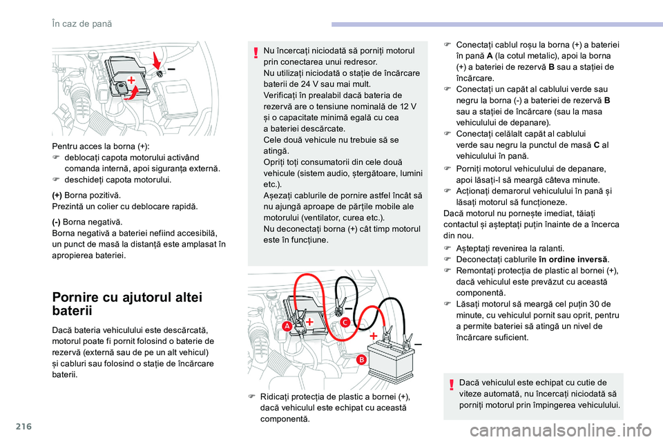 CITROEN C5 AIRCROSS 2020  Ghiduri De Utilizare (in Romanian) 216
(+) Borna pozitivă.
Prezintă un colier cu deblocare rapidă.
(-)  Borna negativă.
Borna negativă a
  bateriei nefiind accesibilă, 
un punct de masă la distanță este amplasat în 
apropiere