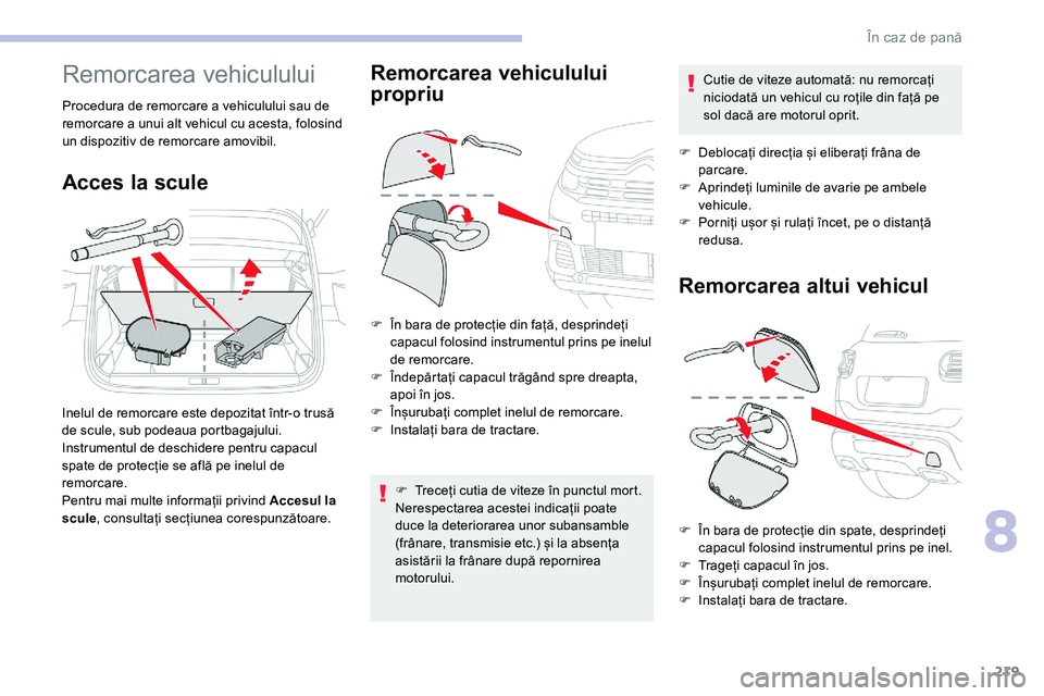 CITROEN C5 AIRCROSS 2020  Ghiduri De Utilizare (in Romanian) 219
Remorcarea vehiculului
Procedura de remorcare a vehiculului sau de 
r emorcare a   unui alt vehicul cu acesta, folosind 
un dispozitiv de remorcare amovibil.
Acces la scule
Inelul de remorcare est