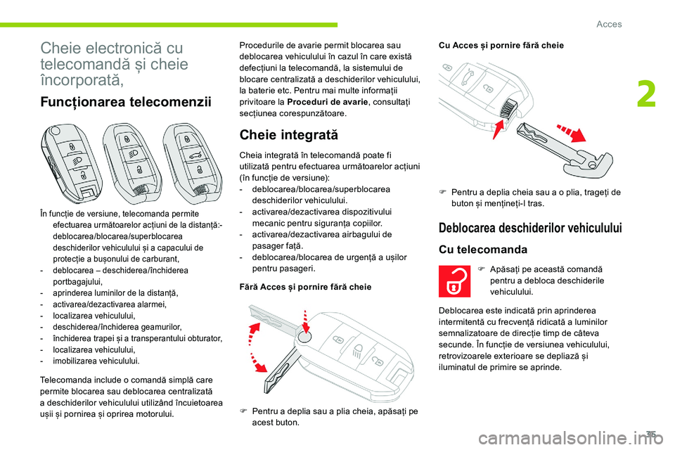 CITROEN C5 AIRCROSS 2020  Ghiduri De Utilizare (in Romanian) 35
Cheie electronică cu 
telecomandă și cheie 
încorporată,
Funcționarea telecomenzii
Telecomanda include o comandă simplă care 
p ermite blocarea sau deblocarea centralizată 
a
  deschideril