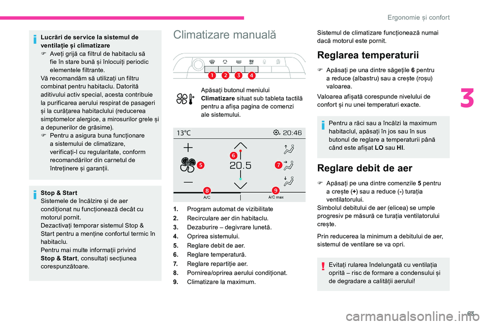 CITROEN C5 AIRCROSS 2020  Ghiduri De Utilizare (in Romanian) 63
Lucrări de ser vice la sistemul de 
ventilație și climatizare
F 
A
 veți grijă ca filtrul de habitaclu să 
fie în stare bună și înlocuiți periodic 
elementele filtrante.
Vă recomandăm 