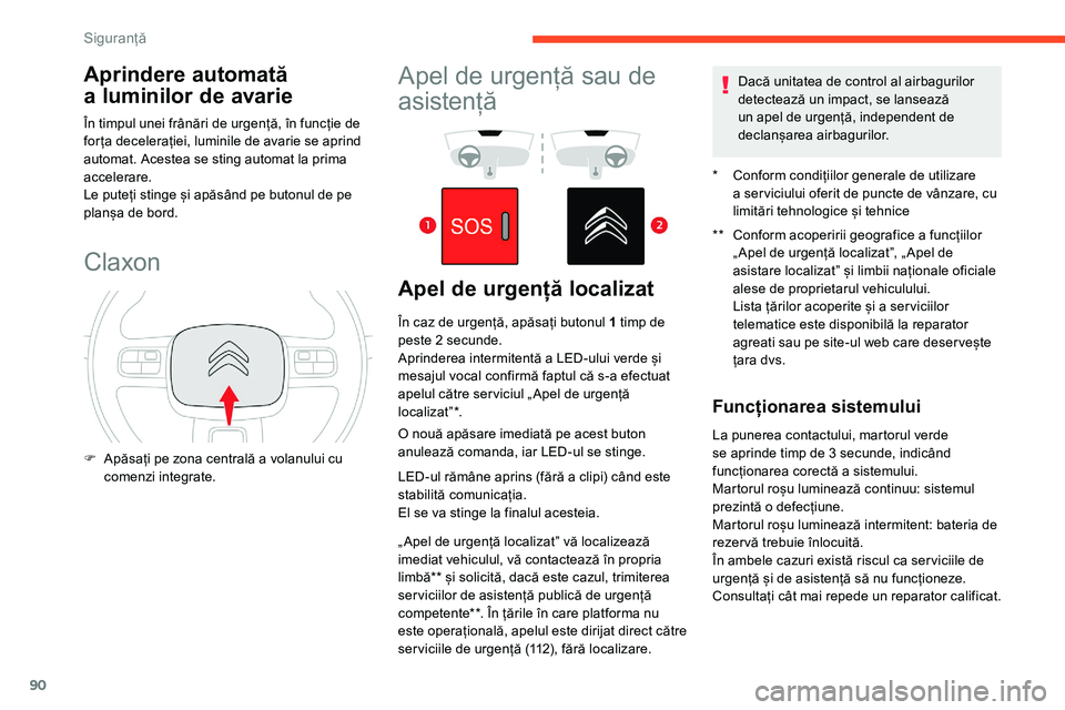 CITROEN C5 AIRCROSS 2020  Ghiduri De Utilizare (in Romanian) 90
Aprindere automată 
a 
l
 uminilor de avarie
În timpul unei frânări de urgență, în funcție de 
for ța decelerației, luminile de avarie se aprind 
automat. Acestea se sting automat la prim