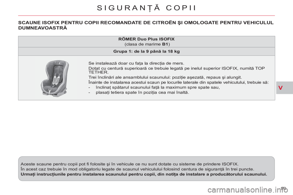 CITROEN C-CROSSER 2012 Ghiduri De Utilizare (in Romanian) V
SIGURANŢĂ COPII
99 Aceste scaune pentru copii pot fi folosite şi în vehicule ce nu sunt dotate cu sisteme de prindere ISOFIX.
În acest caz trebuie în mod obligatoriu legate de scaunul CITROEN C-CROSSER 2012 Ghiduri De Utilizare (in Romanian) V
SIGURANŢĂ COPII
99 Aceste scaune pentru copii pot fi folosite şi în vehicule ce nu sunt dotate cu sisteme de prindere ISOFIX.
În acest caz trebuie în mod obligatoriu legate de scaunul