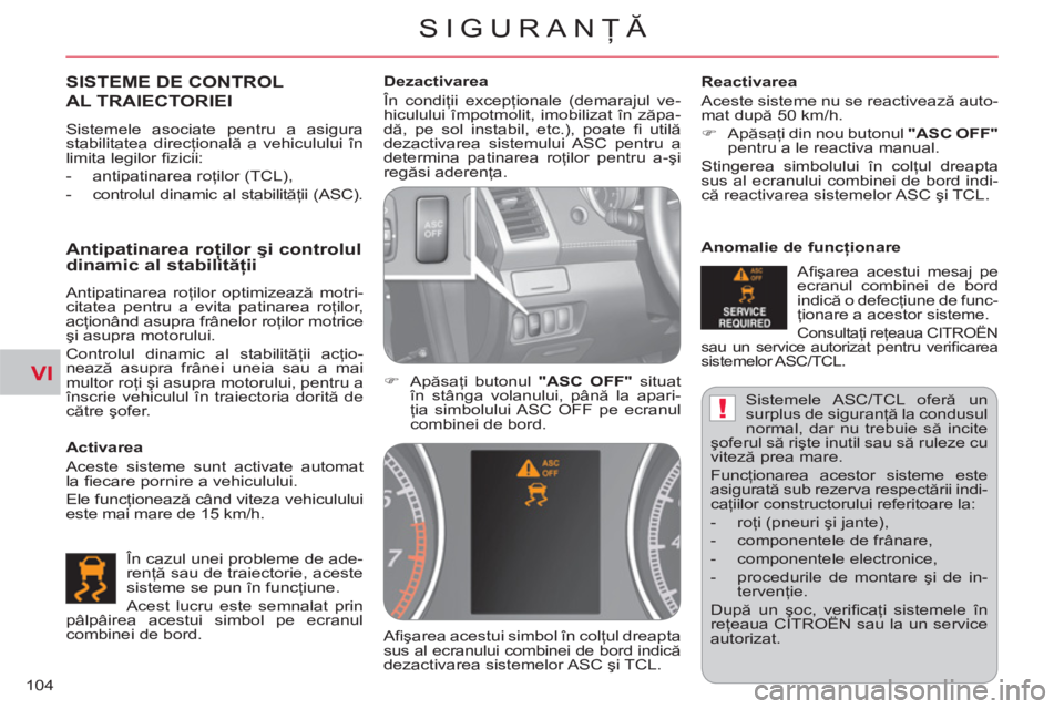 CITROEN C-CROSSER 2012  Ghiduri De Utilizare (in Romanian) VI
!
SIGURANŢĂ
104  Sistemele ASC/TCL  oferă un 
surplus de siguranţă la condusul 
normal, dar nu trebuie să incite 
şoferul să rişte inutil sau să ruleze cu 
viteză prea mare. 
  Funcţion