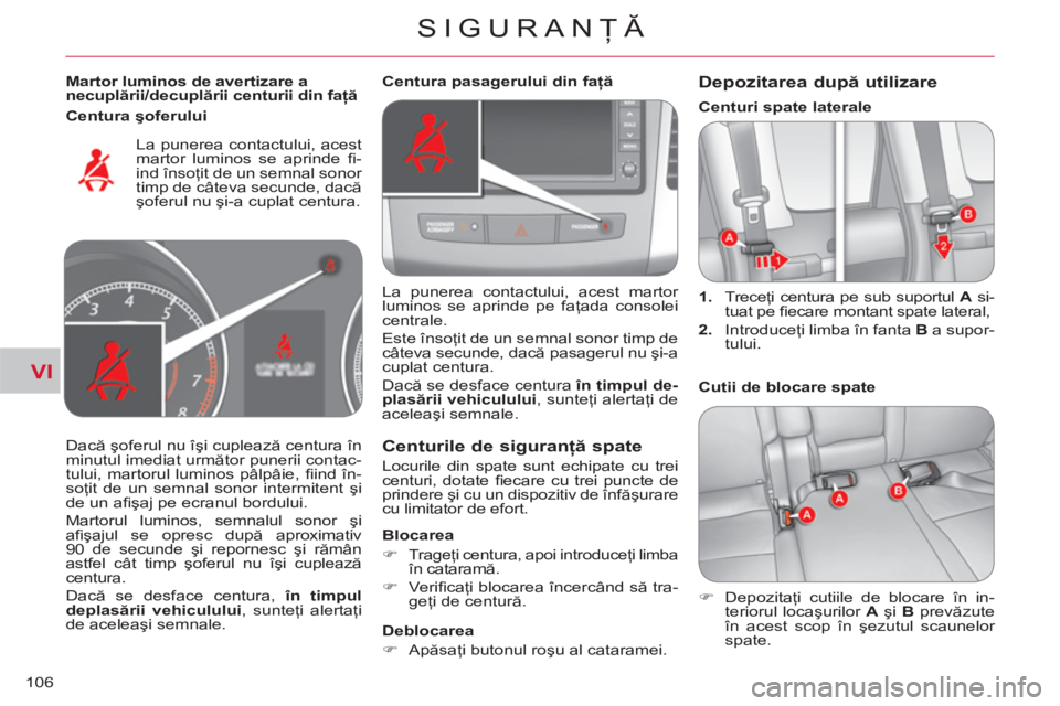 CITROEN C-CROSSER 2012  Ghiduri De Utilizare (in Romanian) VI
SIGURANŢĂ
106
 
 
Martor luminos de avertizare a 
necuplării/decuplării centurii din faţă 
 
  La punerea contactului, acest 
martor luminos se aprinde ﬁ -
ind însoţit de un semnal sonor 