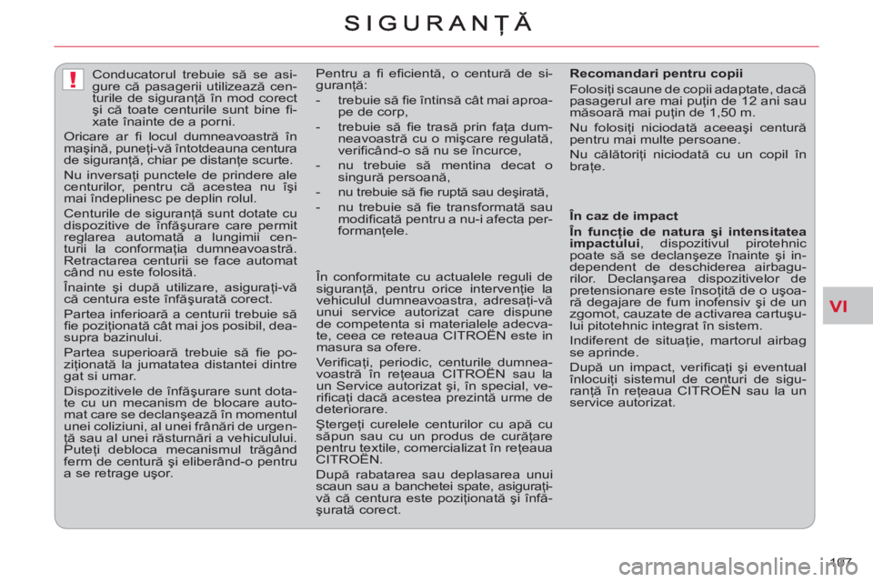 CITROEN C-CROSSER 2012  Ghiduri De Utilizare (in Romanian) VI
!
107     
 
 
 
 
Conducatorul trebuie să se asi-
gure că pasagerii utilizează cen-
turile de siguranţă în mod corect 
şi că toate centurile sunt bine ﬁ -
xate înainte de a porni. 
  Or