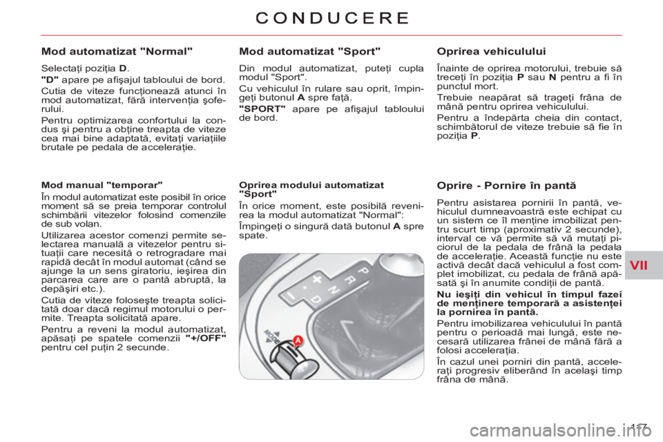 CITROEN C-CROSSER 2012  Ghiduri De Utilizare (in Romanian) VII
11 7  
   
Mod automatizat "Normal"
 
 
Selectaţi poziţia  D 
. 
   
"D" 
 apare pe aﬁ şajul tabloului de bord. 
  Cutia de viteze funcţionează atunci în 
mod automatizat, fără interven