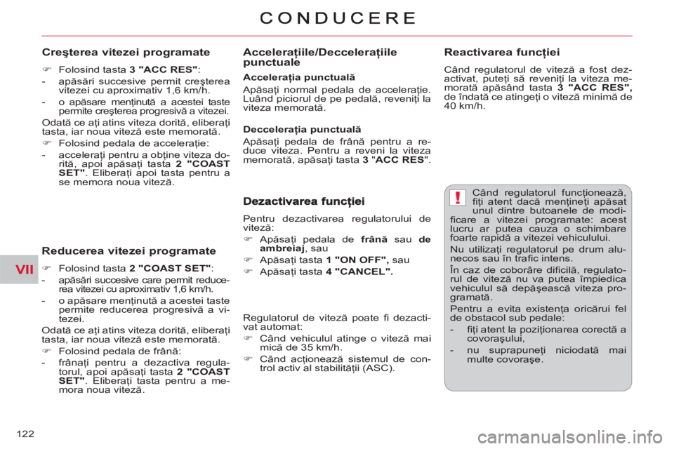 CITROEN C-CROSSER 2012  Ghiduri De Utilizare (in Romanian) VII
!
122
  Când regulatorul funcţionează, 
ﬁ ţi atent dacă menţineţi apăsat 
unul dintre butoanele de modi-
ﬁ care a vitezei programate: acest 
lucru ar putea cauza o schimbare 
foarte ra