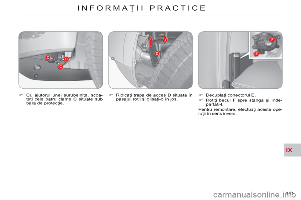 CITROEN C-CROSSER 2012  Ghiduri De Utilizare (in Romanian) IX
INFORMAŢII PRACTICE
141     
�) 
  Cu ajutorul unei şurubelniţe, scoa-
teţi cele patru clame  C 
 situate sub 
bara de protecţie.    
�) 
 Ridicaţi trapa de acces  D 
 situată în 
pasajul r