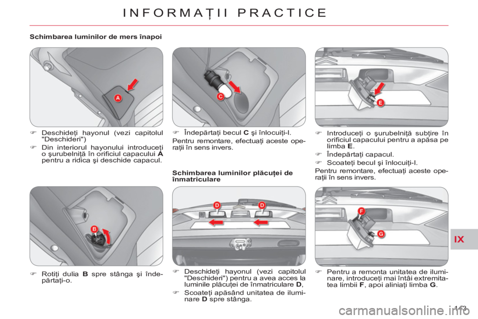CITROEN C-CROSSER 2012  Ghiduri De Utilizare (in Romanian) IX
INFORMAŢII PRACTICE
143     
Schimbarea luminilor de mers înapoi 
   
 
�) 
 Deschideţi hayonul (vezi capitolul 
"Deschideri") 
   
�) 
  Din interiorul hayonului introduceţi 
o şurubelniţă 
