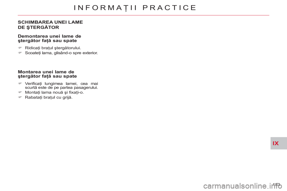 CITROEN C-CROSSER 2012  Ghiduri De Utilizare (in Romanian) IX
INFORMAŢII PRACTICE
153 
SCHIMBAREA UNEI LAME 
DE ŞTERGĂTOR 
   
Demontarea unei lame de 
ştergător faţă sau spate 
 
 
 
�) 
 Ridicaţi braţul ştergătorului. 
   
�) 
 Scoateţi lama, gl