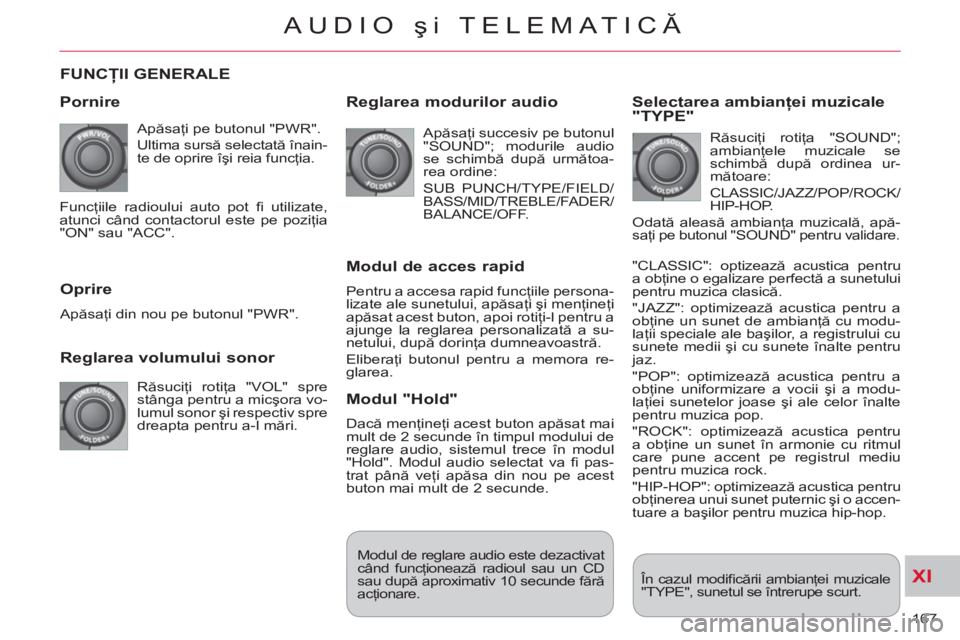 CITROEN C-CROSSER 2012 Ghiduri De Utilizare (in Romanian) XI
167
AUDIO şi TELEMATICĂ
FUNCŢII GENERALE
Pornire
Apăsaţi pe butonul "PWR".
Ultima sursă selectată înain-
te de oprire îşi reia funcţia.
Reglarea volumului sonor
Răsu CITROEN C-CROSSER 2012 Ghiduri De Utilizare (in Romanian) XI
167
AUDIO şi TELEMATICĂ
FUNCŢII GENERALE
Pornire
Apăsaţi pe butonul "PWR".
Ultima sursă selectată înain-
te de oprire îşi reia funcţia.
Reglarea volumului sonor
Răsu