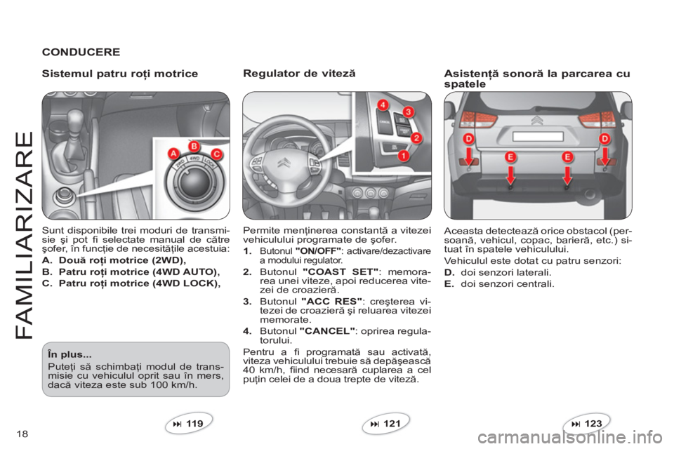 CITROEN C-CROSSER 2012  Ghiduri De Utilizare (in Romanian) 18
FAMILIARIZARE
   
Regulator de viteză
 
Permite menţinerea constantă a vitezei 
vehiculului programate de şofer. 
1.Butonul  "ON/OFF" 
: activare/dezactivare a modului regulator.
2.Butonul  "CO