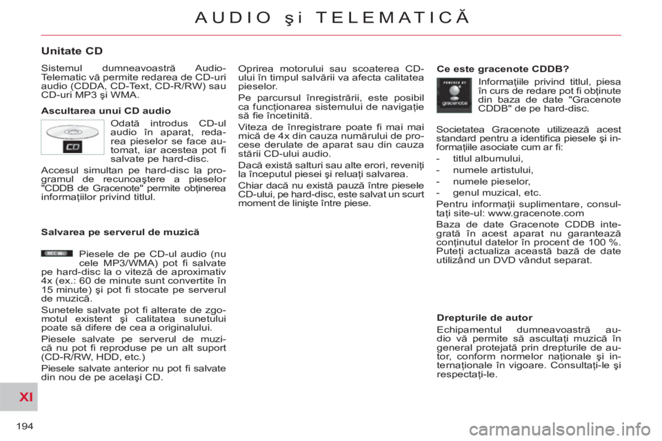 CITROEN C-CROSSER 2012  Ghiduri De Utilizare (in Romanian) XI
194
AUDIO şi TELEMATICĂ
Unitate CD
 
Sistemul dumneavoastră Audio-
Telematic vă permite redarea de CD-uri 
audio (CDDA, CD-Text, CD-R/RW) sau 
CD-uri MP3 şi WMA. 
   
Ascultarea unui CD audio 