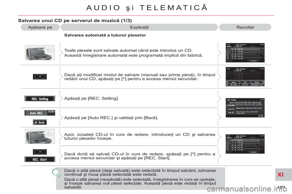 CITROEN C-CROSSER 2012  Ghiduri De Utilizare (in Romanian) XI
AUDIO şi TELEMATICĂ
Salvarea unui CD pe serverul de muzică (1/3)
 
Apăsare pe   Explicaţii  Rezultat 
  Toate piesele sunt salvate automat când este introdus un CD. 
  Această înregistrare 