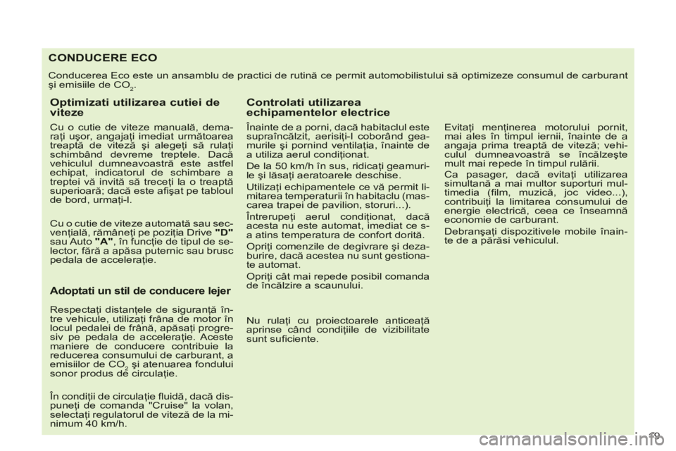 CITROEN C-CROSSER 2012 Ghiduri De Utilizare (in Romanian) 19
CONDUCERE ECO
Conducerea Eco este un ansamblu de practici de rutină ce permit automobilistului să optimizeze consumul de carburantşi emisiile de CO2.
Optimizati utilizarea cutiei de viteze
C CITROEN C-CROSSER 2012 Ghiduri De Utilizare (in Romanian) 19
CONDUCERE ECO
Conducerea Eco este un ansamblu de practici de rutină ce permit automobilistului să optimizeze consumul de carburantşi emisiile de CO2.
Optimizati utilizarea cutiei de viteze
C