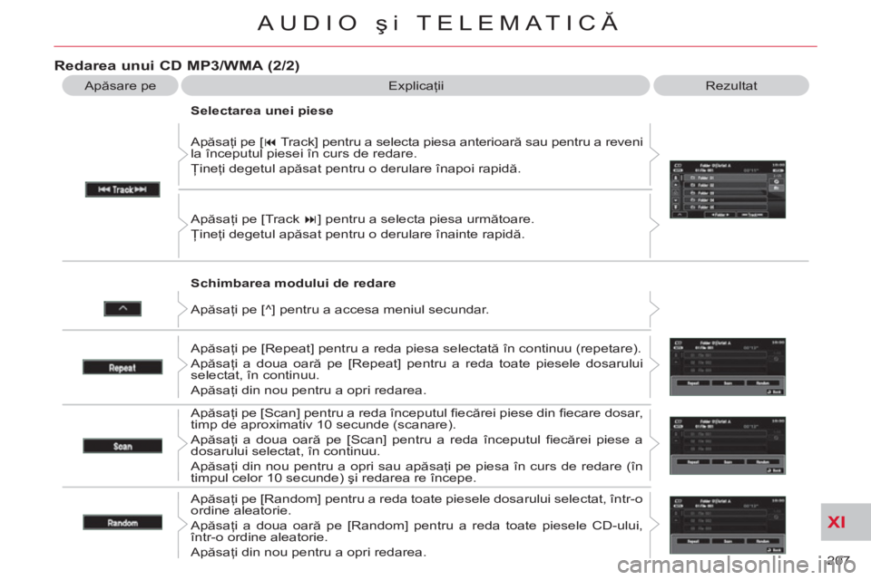 CITROEN C-CROSSER 2012  Ghiduri De Utilizare (in Romanian) XI
207 
AUDIO şi TELEMATICĂ
 
 
Schimbarea modului de redare    Apăsaţi pe [ � 
 Track] pentru a selecta piesa anterioară sau pentru a reveni 
la începutul piesei în curs de redare. 
  Ţineţ