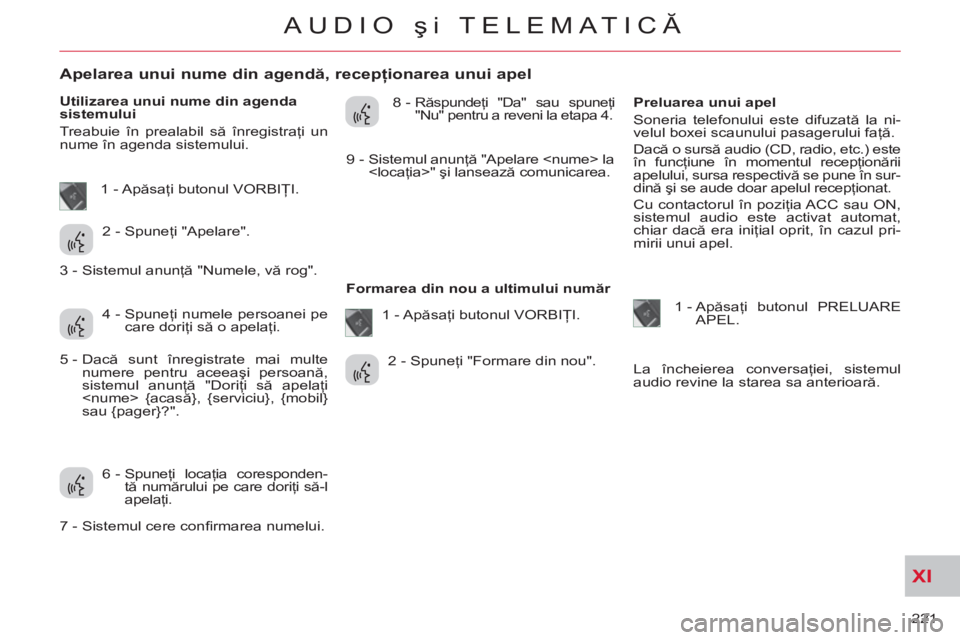 CITROEN C-CROSSER 2012 Ghiduri De Utilizare (in Romanian) XI
221
AUDIO şi TELEMATICĂ
Apelarea unui nume din agendă, recepţionarea unui apel
Utilizarea unui nume din agenda
sistemului
Treabuie în prealabil să î CITROEN C-CROSSER 2012 Ghiduri De Utilizare (in Romanian) XI
221
AUDIO şi TELEMATICĂ
Apelarea unui nume din agendă, recepţionarea unui apel
Utilizarea unui nume din agenda
sistemului
Treabuie în prealabil să î